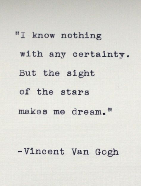 I know nothing with any certainty. But the sight of the stars makes me dream. ~ Vincent Van Gogh Van Gogh Quotes Stars, Letters Of Van Gogh, I Know Nothing With Any Certainty, The Letters Of Vincent Van Gogh, Van Gogh Poetry, Vincent Van Gogh Letters, Stars Sayings, Loving Vincent, Vincent Van Gogh Quotes