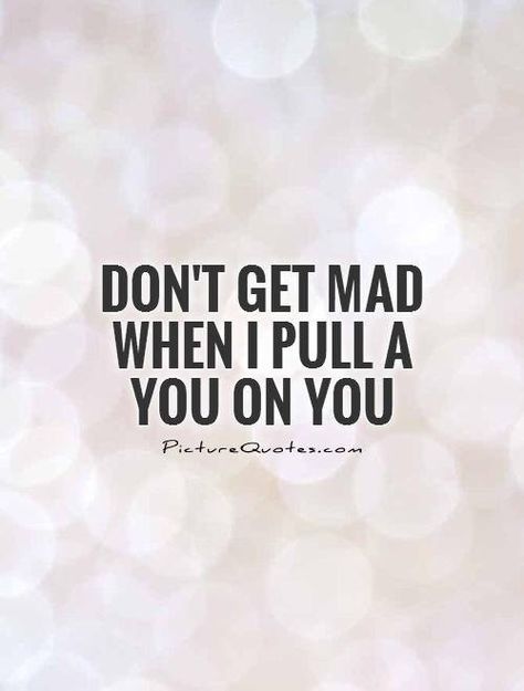 Dont get mad when I pull a you on you. Don't.... Wise Words, Humour, Dont Get Mad, Work Quotes Funny, Thank You Postcards, Work Quotes, Ecards Funny, Be Yourself Quotes, Quotes To Live By