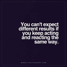 Live Life Happy: You can't expect different results if you keep acting and reacting the same way. Quotes Life Deep, Results Quotes, Live Life Happy, Deeper Life, Happy Pictures, Growth Quotes, Super Quotes, Ideas Quotes, Trendy Quotes