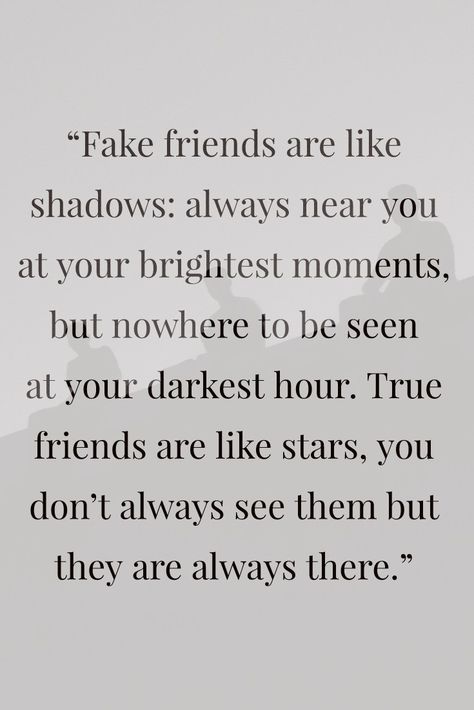 Fake friends are like shadows: always near you at your brightest moments, but nowhere to be seen at your darkest hour True friends are like stars, you don't always see them but they are always there. Fake Friends Are Like Shadows Quotes, Where Are Friends When You Need Them, Do Not Beg For Friendship, Not All Friends Are True Friends, Dark Times Reveal True Friends, Friends Who Act Different Around Others, How To See If Your Friends Are Real, Subtle Quotes About Fake Friends, You Know Who Your True Friends Are