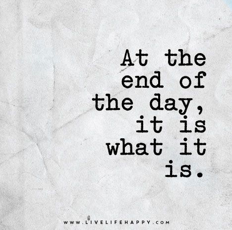 At the end of the day, it is what it is. Meaningful Quotes, True Words, Live Life Happy, Les Sentiments, Stay Positive, Quotable Quotes, The Words, Lifestyle Brand, Moving Forward