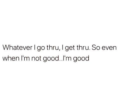 Whatever I go thru, I get thru. So even when I'm not good.I'm good Im Only Good When You Need Me, I’m All I Got Quotes, I’m Finally Free Quotes, Im So At Peace Quotes, I’m In A Good Place Quotes, I’m Only One Person Quote, I’m Not A Good Person Quotes, I’m Only Human Quotes, I’m The Best Quotes