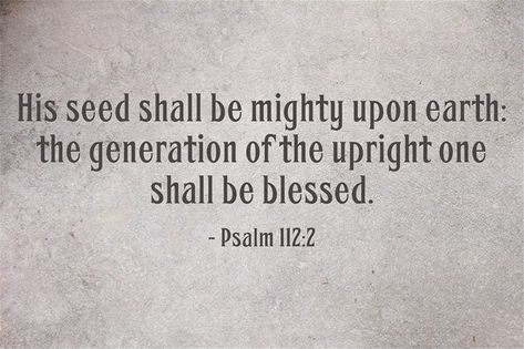 "His #seed shall be #mighty upon #earth: the #generation of the upright shall be #blessed" - #Psalm 112:2 #God #JesusChrist #theBible Bible Quotes, Psalms, Psalm 112, Favorite Scriptures, Playroom Design, Have A Day, Be Blessed, Trust God, Cool Words