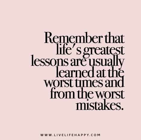 Remember-that-lifes-greatest-lessons-are-usually-learned-at-the-worst-times-and-from-the-worst-mistakes. Amen, Amen, Amen!!! Wisdom Quotes, True Words, Now Quotes, Live Life Happy, Inspirerende Ord, Fina Ord, Motiverende Quotes, Quotable Quotes, Lessons Learned