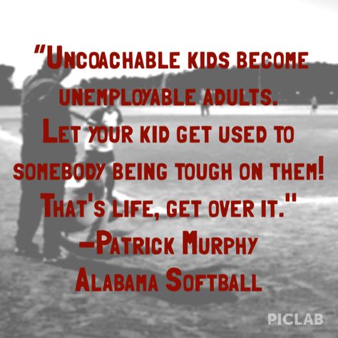 “Uncoachable kids become unemployable adults. Let your kid get used to somebody being tough on them! That's life, get over it." Patrick Murphy Alabama Softball, Sports For Kids, Working Student, Patrick Murphy, Cheerleading Coaching, Getting A Job, Good Work Ethic, Baton Twirling, Dance Gymnastics
