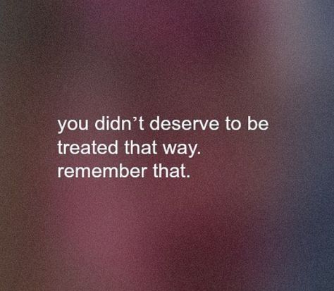 You didn't deserve to be treated  that way. Remember that Break Up Quotes, Despise Quotes, Deserve Better Quotes, Deserve Quotes, Happy With My Life, I Deserve Better, Really Deep Quotes, You Deserve Better, Deserve Better