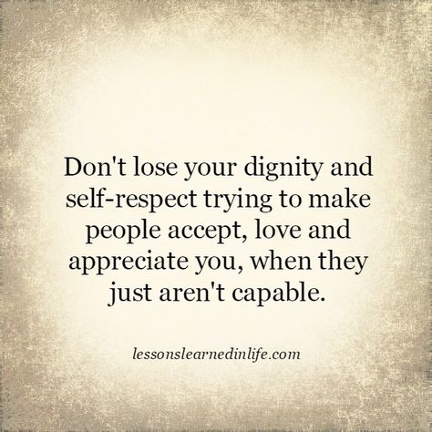Don’t lose your dignity and self-respect trying to make people accept, love and appreciate you, when they just aren’t capable... Dignity Quotes, Self Respect Quotes, Dont Lose Yourself, Too Late Quotes, Respect Quotes, Lessons Learned In Life, Self Respect, Be Strong, Life Advice