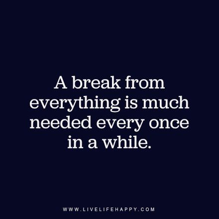 A break from everything is much needed every once in a while. - Unknown, www.livelifehappy.com A Break Quotes, Needing A Break Quotes, Break From Everything, Break Quotes, 16 Quotes, Live Life Happy, Need A Break, Empowerment Quotes, Memories Quotes