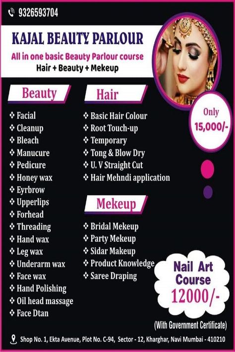 Kajal Salon & Academy all in one Basic Beauty Parlour course Hair, Beauty Makeup Call 9326593704 
Beauty Course
Facial
CleanUp
Bleach
Manicure / Pedicure
Honey Wax
Eyebrows
Upperlips
Forehead
Threading
Underarm / Leg Waxing
Hand Polishing
Face Dtan
Hair Course
Basic Hair Colour
Root TouchUp
Temporary Straightening
Tongs & Blow Dry
U.V. & Straight Cut
Hair Mehndi Application
Makeup Course
Bridal / Sidal Makeup
Party Makeup
Saree Draping
Product Knowledge
Nail Art Course 12k Only Beauty Parlour Offer Poster, Straight Cut Hair, Beauty Parlour Course, Beauty Parlour Makeup, Wax Eyebrows, Leg Waxing, Nail Art Course, Beauty Salon Price List, Parlour Design