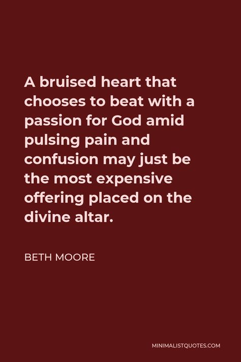 Beth Moore Quote: A bruised heart that chooses to beat with a passion for God amid pulsing pain and confusion may just be the most expensive offering placed on the divine altar. Pixel Art, Beth Moore, Beth Moore Quotes, Godly Things, Anime Pixel, Warrior Princess, Most Expensive, The Divine, My Heart