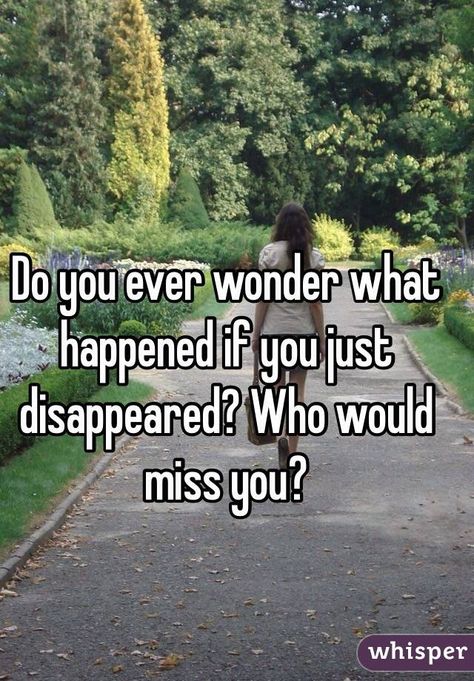 Who Would Miss Me Quotes, Sometimes I Wonder If Anyone Would Miss Me, Sometimes I Just Miss You, If I Disappeared Would You Notice Quotes, If I Disappeared Quotes, What If I Just Disappeared, Sometimes I Wish I Could Disappear, Disappeared Quotes, Just Wanna Disappeared