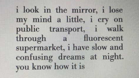 I look in the mirror, I lose my mind a little, I cry on public transport, I walk through a flourescent supermarket, I have slow and confusing dreams at night. you know how it is . pinterest @xvalmorbida Poetry Quotes, Fina Ord, Pancake Recipes, Poem Quotes, Look In The Mirror, Lose My Mind, What’s Going On, Brownie Recipes, Infj