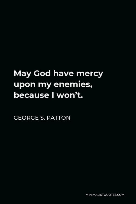 George S. Patton Quote: May God have mercy upon my enemies, because I won’t. May God Have Mercy On My Enemies, No Mercy Quotes, Gods Mercy Quotes, Monarch Programming, Patton Quotes, Mercy Quotes, Enemies Quotes, George S Patton, Say What You Mean
