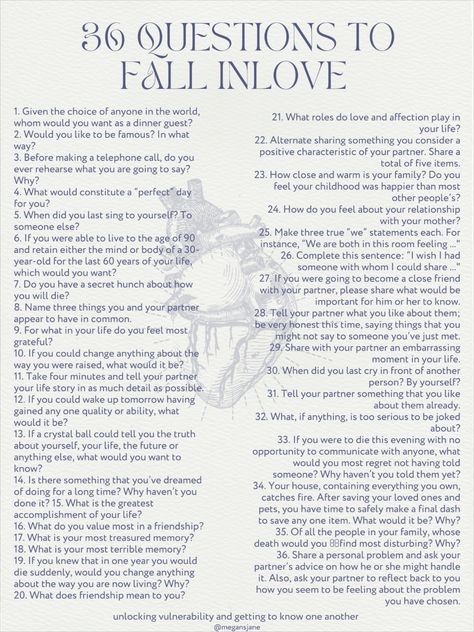 list of 36 questions that are supposed to make you fall in love Deep Talks Questions About Life, 21 Questions To Fall In Love, Questions You Ask To Get To Know Someone, Questions To Get To Know Someone Game, Gf And Bf Questions, Deep Interesting Questions, Question To Ask A Stranger, Get To Know You Questions Deep, Topics To Talk About With Your Bestie