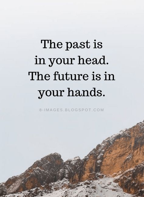 Past Quotes The past is in your head. The future is in your hands. Future And Past Quotes, Future Quotes Positive Life, Hands Quotes Inspirational, The Past Is In Your Head, Getting Out Of Your Head Quotes, Quotes About Thoughts In Your Head, Past Future Quotes, Past Is The Past Quotes, Past Is Past Quotes