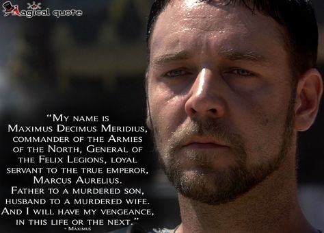 #Gladiator  #Maximus: My name is Maximus Decimus Meridius, commander of the Armies of the North, General of the Felix Legions, loyal servant to the true emperor, Marcus Aurelius. Father to a murdered son, husband to a murdered wife. And I will have my vengeance, in this life or the next.  #movie #moviequotes #quote #quotes #RussellCrowe #RidleyScott #drama #magicalquote Gladiator Quotes Movie, Spartacus Quotes, Gladiator Quotes, Eternity Quotes, Maximus Decimus Meridius, Rome Gladiator, Gladiator Maximus, X Men Funny, Gladiator 2000