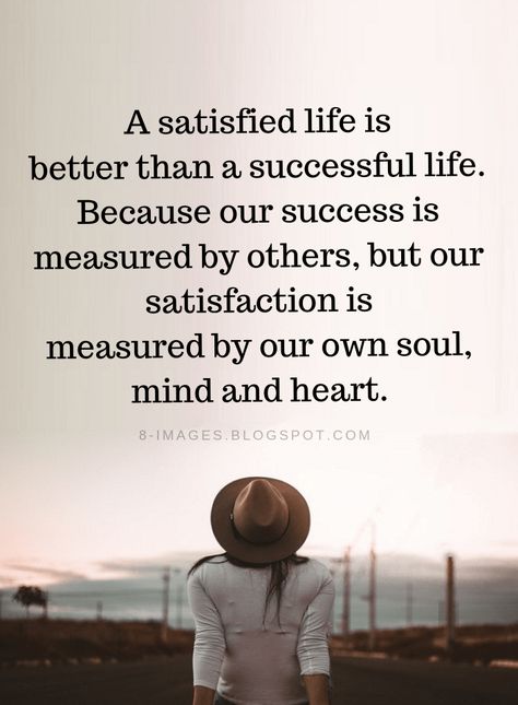 Satisfied Life Quotes A satisfied life is better than a successful life. Because our success is measured by others, but our satisfaction is measured by our own soul, mind and heart. Wisdom Quotes, Meaningful Quotes, Satisfaction Quotes, Successful Life, Wise Quotes, Good Thoughts, Morning Quotes, Beautiful Quotes, Good Morning Quotes