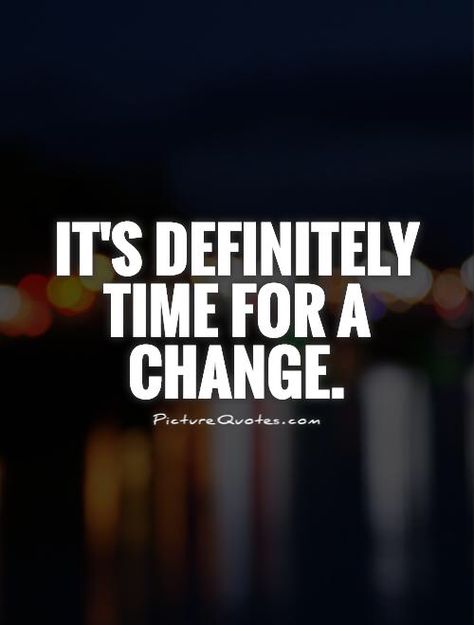 Way past time! Ready To Move Quotes, Ready For A Change Quotes, Ready For Change Quotes, Time For A Change Quote, Change Quotes Positive, Quotes Time, Facebook Quotes, Change Picture, Come Undone