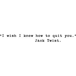 "I wish I knew how to quit you." - Jack Twist. I Wish I Knew How To Quit You, Brokeback Mountain Tattoo, Brokeback Mountain Quotes, Jack Twist, Mountain Quote, Twisted Quotes, Best Movie Lines, Brokeback Mountain, I Love Cinema