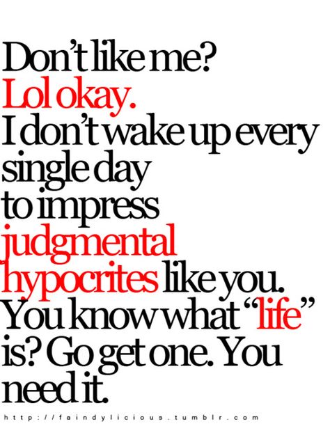 Don't Like Me? Lol Okay. I Dont Wake Up Every Single Day To Impress Judgemental Hypocrites Like You. You Know What "Life" Is? Go Get One. You Need It. Nicholas Sparks, Hypocrite Quotes, Fake Friend Quotes, Sassy Quotes, Visual Statements, Badass Quotes, People Quotes, Sarcastic Quotes, Reality Quotes
