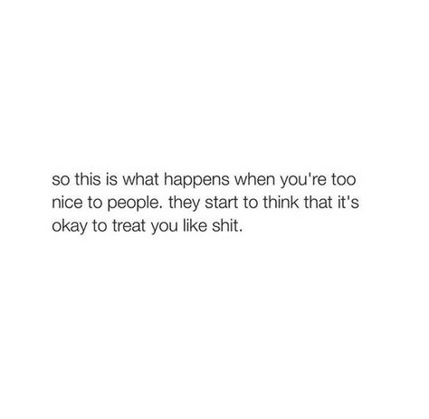 Okay...now she is being nice to me..I'll treat her like shit 😒 Finally Treated Right Quotes, Stop Treating Me Like Crap Quotes, Quotes About Being Treated Unfairly, Never Forget How They Treated You, Quotes About Being Too Nice, Treated Poorly Quotes, Done Being Nice Quotes, Being Too Nice Quotes, Being Nice Gets You Nowhere