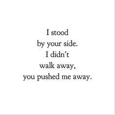 yeah..I wanted to help you..yet you pushed me away..why? I cared too. Not just her..I was there too. But you never once came to me..why? And I told you everything but stopped after things started falling apart. Break Up Quotes, Pushing Away Quotes, Pushed Me Away, Push Me Away Quotes, You Pushed Me Away, Push Me Away, Deserve Better, Breakup Quotes, Walk Away