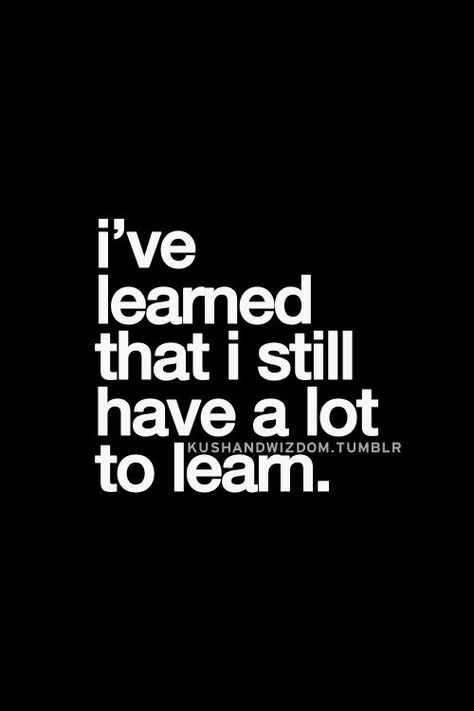 I've learned that I still have a lot to learn. True Words, Quote Of The Week, Inspirational Quotes Pictures, Best Inspirational Quotes, It Goes On, Quotable Quotes, What’s Going On, Lessons Learned, Great Quotes