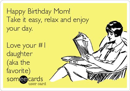 Happy Birthday Mom! Take it easy, relax and enjoy your day. Love your #1 daughter (aka the favorite) Funny Happy Birthday Mom Quotes, Happy Birthday Mom From Daughter Funny, Birthday Mom From Daughter, Happy Birthday Mom Funny, Birthday Mom Quotes, Happy Birthday Mom From Daughter, Happy Birthday Mom Quotes, Mom Birthday Quotes, Mom Poems