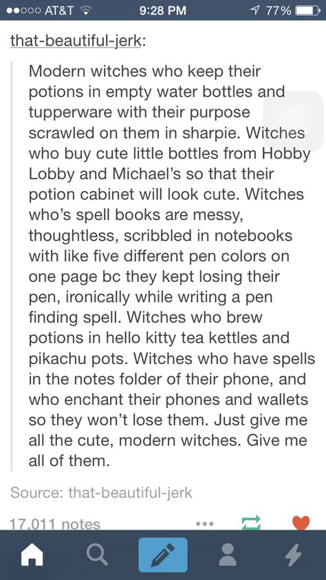 These are cute ideas, but I also would like modern witches that don't have it all figured out and when they accidentally summon a demon in the middle of the city PEOPLE ACTUALLY NOTICE. I hate when there's a modern witch story and the non-fantastical population is oblivious with no explanation. Modern Witch Writing Prompt, Story Prompts Fantasy Writing Ideas, Witch Story Ideas, Witch Story Prompts, Modern Fantasy Writing Prompts, Writing Witches, Demon Prompts, Fantasy City Modern, Witch Writing Prompts