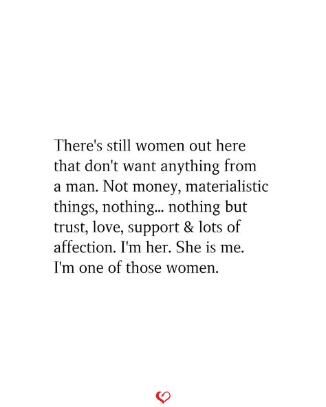 There's still women out here that don't want anything from a man. Not money, materialistic things, nothing... nothing but trust, love, support & lots of affection. I'm her. She is me. I'm one of those women. #relationship #quote #love #couple #quotes A Supportive Man Quotes, I Don’t Want To Fit In Quotes, All Women Want Quotes, Used By A Man Quotes, Materialistic Women Quotes, Dont Trust Men Quotes Relationships, I Love Affection Quotes, She Is A Good Woman Quotes, I Dont Want Perfect Quotes