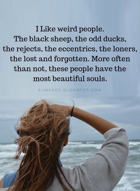 Beautiful People Quotes I Like weird people. The black sheep, the odd ducks, the rejects, the eccentrics, the loners, the lost and forgotten. More often than not, these people have the most beautiful souls. I Like The Weird People Quotes, Crazy Beautiful Quotes, I Like Real People Quotes, Good Soul Quotes People, The More I Know People Quotes, Magical People Quotes, Quotes About Feeling Forgotten, I Like Weird People Quotes, Quotes About Being The Black Sheep