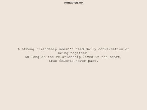 A strong friendship doesn't need daily conversation or being together. As long as the relationship lives in the heart, true friends never part. From the Motivation app: https://motivation.app/download A Strong Friendship Doesn't Need Daily Conversation, Friendship Quotes, True Friends, Strong Friendship, Being Together, Motivation App, Princess Aesthetic, App Download, Quote Aesthetic