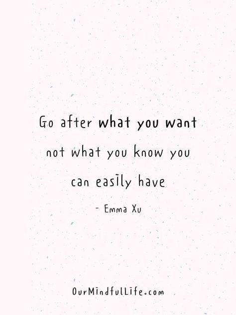 Go after what you want, not what you know you can easily have. - Emma Xu Go For What You Want Quotes, Go After What You Want, Go After What You Want Quotes, Bounce Back Quotes, Leap Of Faith Quotes, Morning Mantras, Doubt Quotes, Want Quotes, Wonderful Quotes