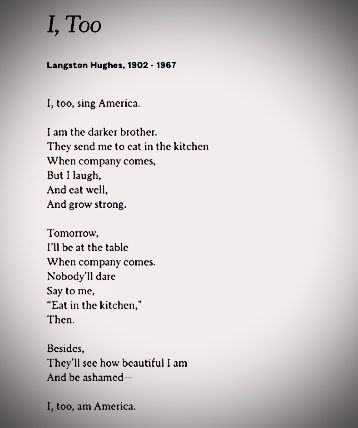 I, Too is a short, free verse poem that focuses on African American identity within the dominant white culture of the USA. It explains the history of oppression of black people by means of slavery, denial of rights and inequality.The line states "I, too, sing America". This in particular is as important as the entirety of the poem. It means not only whites are Americans, but African Americans are citizens and should be treated equally.  #blackpoetry Black Poems African Americans, Black Poetry African Americans, Assonance Poems, South African Poems, African Poems, White Culture, Free Verse Poems, Poems Deep, Black Poets
