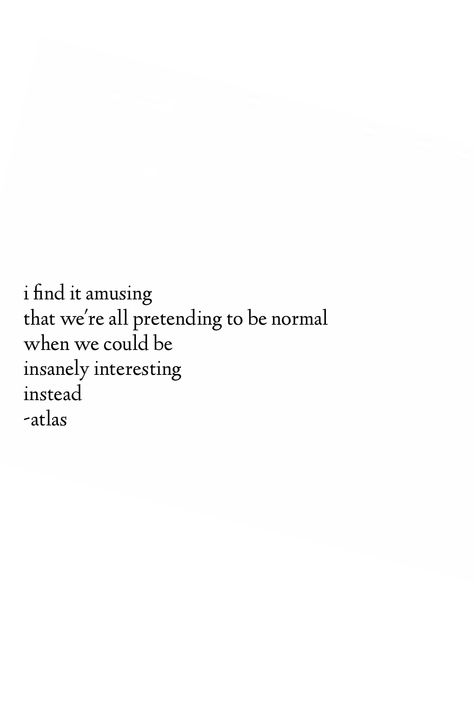 "I find it amusing that we're all pretending to be normal when we could be insanely interesting instead." - Atlas Poetry Quotes, Inspirerende Ord, Fina Ord, Motiverende Quotes, Poem Quotes, Pretty Words, Pretty Quotes, Beautiful Quotes, The Words