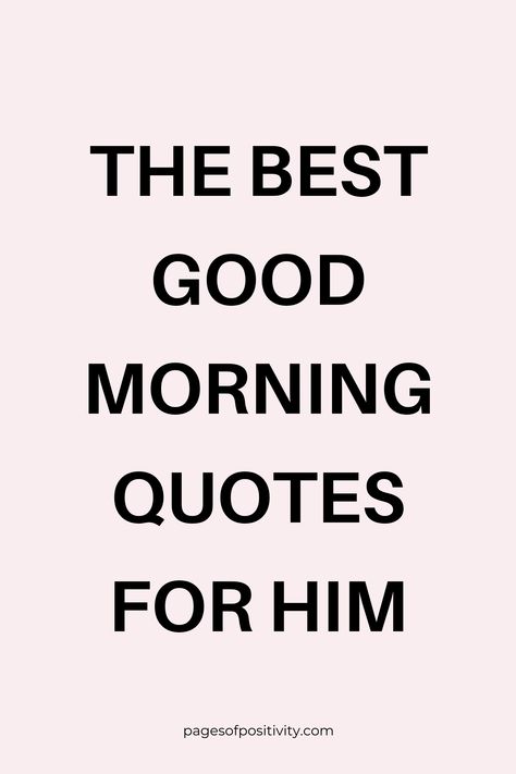 a pin that says in a large font The Best Good Morning Quotes for Him Motivation Quotes For Love, Great Day Quotes For Him, Positive Quotes For Him Relationships, Loving A Good Man Quotes, Motivational Morning Quotes Positivity, Morning Motivation For Him, Thoughtful Quotes For Him, Motivational Quotes For My Boyfriend, Encouraging Him Quotes