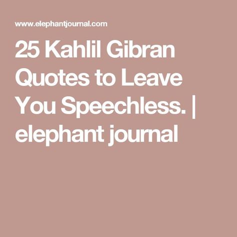 25 Kahlil Gibran Quotes to Leave You Speechless. | elephant journal The Prophet Kahlil Gibran Quotes, Elephant Journal Quotes, Kahlil Gibran Quotes Love, The Prophet Kahlil Gibran, Teacher Tattoos, Elephant Quotes, Khalil Gibran Quotes, Kahlil Gibran Quotes, Prophet Quotes