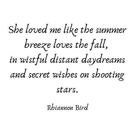 Quotes blog. Rhiannon Bird. Thoughts Of A Writer. Author. She loved me like the summer breeze loves the fall, in wistful distant daydreams and secret wishes on shooting stars. Summer Breeze Quotes, Wistful Quotes, Distant Love Quotes, Shooting Star Quotes, Breeze Quotes, Sleepy Quotes, Daydreaming Quotes, Neat Quotes, Distant Love