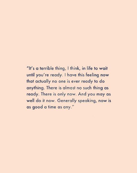 “It's a terrible thing, I think, in life to wait until you're ready. I have this feeling now that actually no one is ever ready to do anything. There is almost no such thing as ready. There is only now. And you may as well do it now. Generally speaking, now is as good a time as any.” #quote #wordstoliveby Now Quotes, Fina Ord, New Energy, E Card, Right Time, Wonderful Words, Pretty Words, Great Quotes, Beautiful Words