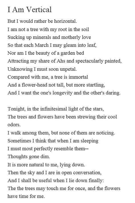 quite possibly my second favourite poem by Sylvia Plath. the first one being Mad girl's love song, of course. Sylvia Plath I Am Vertical, Mad Girls Love Song Sylvia Plath, Sylvia Plath Poems Love, I Am Vertical Sylvia Plath, Sylvia Plath Poems Ariel, Silvia Plath Poems, Lisa Core, Silvia Plath, Plath Quotes