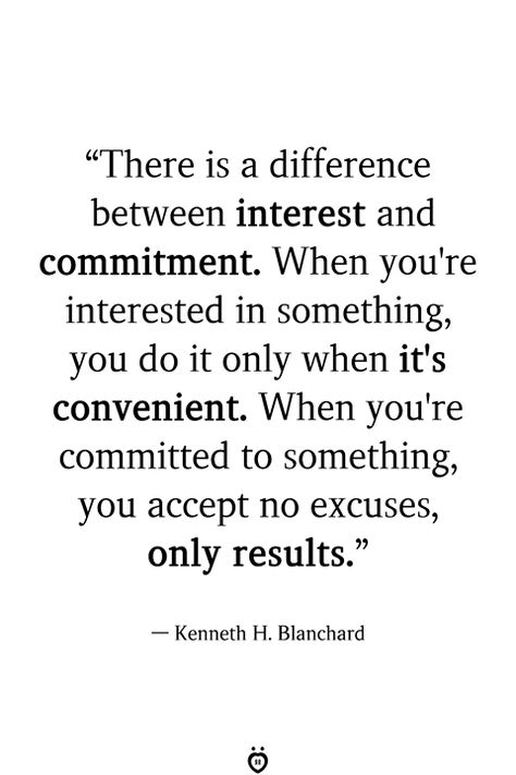 "There is a difference between interest and commitment. When you're interested in something, you do it only when it's convenient. When you're committed to something, you accept no excuses, only results."  — Kenneth H. Blanchard Do It Yourself Quotes, Excuses Quotes, Lightworker Quotes, Commitment Quotes, Kartu Doa, Quotes For Success, Vie Motivation, Motiverende Quotes, No Excuses