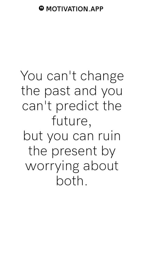 You can't change the past and you can't predict the future, but you can ruin the present by worrying about both.   From the Motivation app: https://motivation.app Positive Quotes For Future Life, Worry About Future Quotes, Worrying About Future Quotes, Don’t Worry About The Future, Quotes About Past Present And Future, Stop Worrying About The Future Quotes, Quotes About Worries, Future Past Present, You Can’t Do It All Quotes