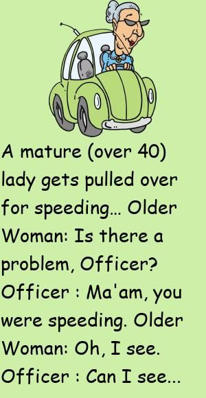 A mature (over 40) lady gets pulled over for speeding…Older Woman: Is there a problem, Officer?Officer : Ma'am, you were speeding. #funny, #joke, #humor Humour, Police Jokes, Funny Women Jokes, Getting Older Quotes, Getting Older Humor, Aging Humor, Old Age Humor, Women Jokes, Funny Women Quotes