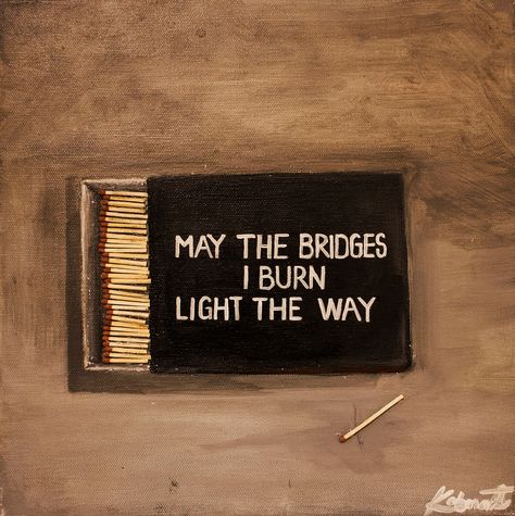 May The Bridges I Burn Light The Way Tattoo, Burning Bridges Quotes, Bridge Quotes, Burned Quotes, Action Quotes, Vision Board Party, Watch The World Burn, Burning Bridges, Extra Work