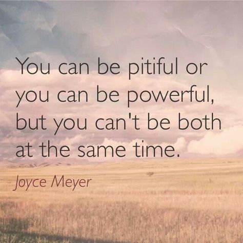 Time to remove self pity, the poor me attitude, and be powerful, making positive changes....love this!! You Can Be Pitiful Or Powerful, Poor Pitiful Me Quotes, Poor Me Quotes, Self Pity Quotes, Pity Quotes, Faithful Man, Party Quotes, Mom Died, Pity Party