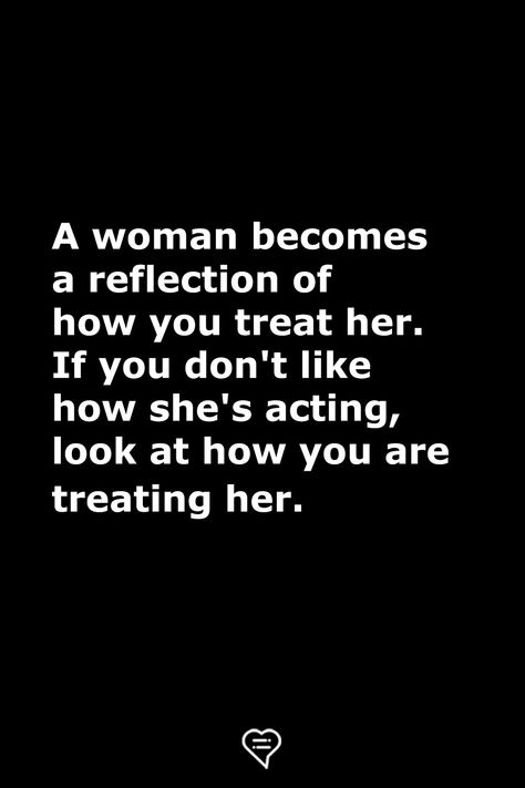 A woman becomes a reflection of how you treat her. If you don't like how she's acting, look at how you are treating her.  . . . . . #relationship #quote #love #couple #quotes Women In Relationships Quotes, Quotes On How To Treat A Woman, Not Treating Her Right Quotes, Dont Treat Me Like An Option, Truth In Relationships Quotes, Treat Your Girlfriend Right Quotes, Treating Your Girlfriend Right Quotes, Youre Not An Option Quotes, She’s Perfect Quotes