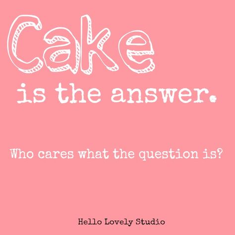 Humor quote about cake. Cake is the answer - who cares what the question is? Pink graphic by Hello Lovely Studio. Cake Is Always A Good Idea Quote, Quote About Cake, Quotes On Desserts, Cute Baking Quotes, Cake Quotes Funny Humor, Cake Lover Quotes, Cake Jokes Funny, Cake Quotes Cute, Cake Quotes Bakers Words