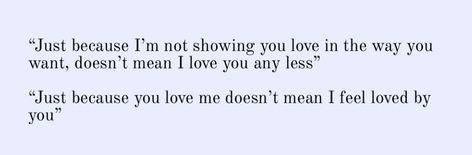 “Just because I’m not showing you love in the way you want, doesn’t mean I love you any less” “Just because you love me doesn’t mean I feel loved by you” Just Because You Love Me Doesnt Mean, I Dont Feel Loved By You, Why Don’t I Feel Loved, You Say You Love Me But Quotes, I Loved You More Than You Ever Loved Me, I Don’t Feel Loved By You, Why Don't You Love Me, I Don’t Feel Loved, Love Book Aesthetic