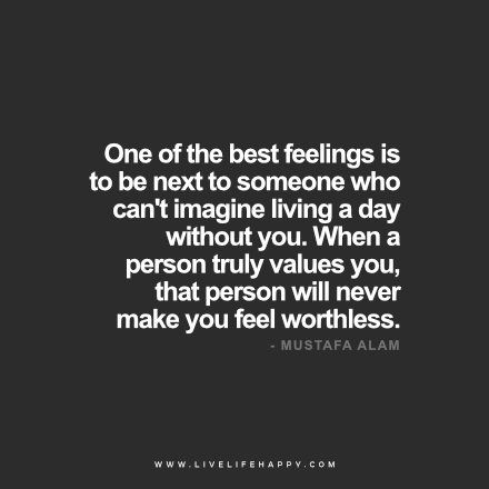 One of the best feelings is to be next to someone who can’t imagine living a day without you. When a person truly values you, that person will never make you feel worthless. www.livelifehappy.com Romantic Quotes, Happy Life Quotes To Live By, Without You Quotes, The Best Feelings, Best Feelings, Polymer Art, Value Quotes, Live Life Happy, Life I