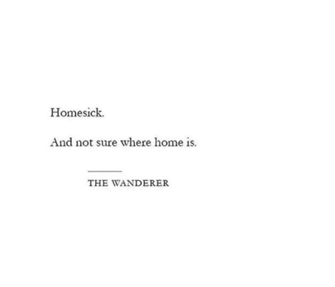 Homesick.
And not sure where home is.
THE WANDERER Lone Soul Quotes, Quotes About The Soul Deep, Lost Short Quotes, House Doesnt Feel Like Home Quotes, Short Deep Story, Left Home Quotes, Quote On Loneliness, Homesick For A Place That Doesnt Exist, Quotes On Aloneness
